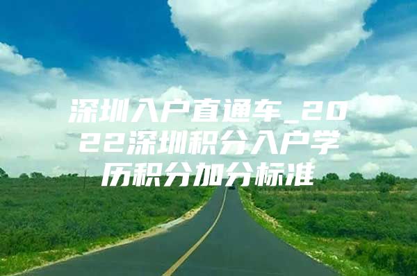 深圳入户直通车_2022深圳积分入户学历积分加分标准