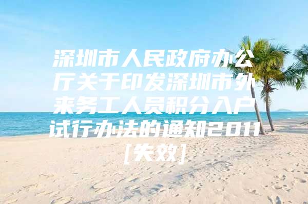深圳市人民政府办公厅关于印发深圳市外来务工人员积分入户试行办法的通知2011[失效]