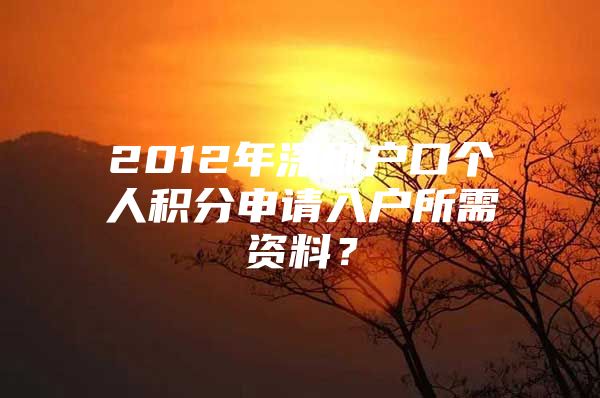 2012年深圳户口个人积分申请入户所需资料？