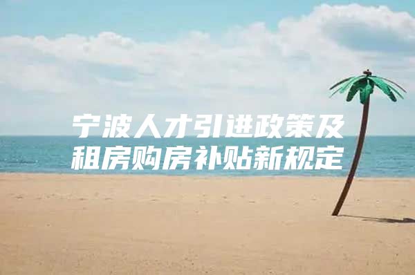 宁波人才引进政策及租房购房补贴新规定
