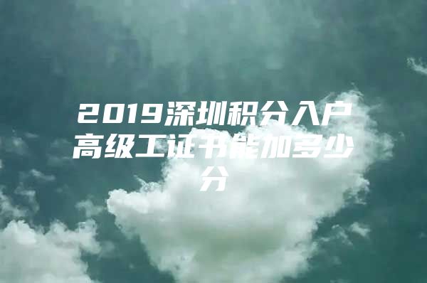 2019深圳积分入户高级工证书能加多少分