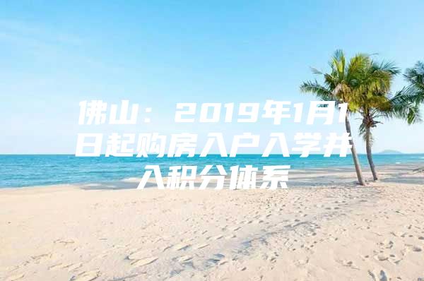 佛山：2019年1月1日起购房入户入学并入积分体系