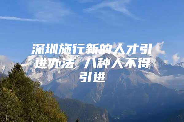 深圳施行新的人才引进办法 八种人不得引进