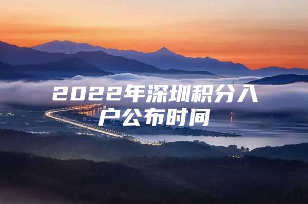 2022年深圳积分入户公布时间