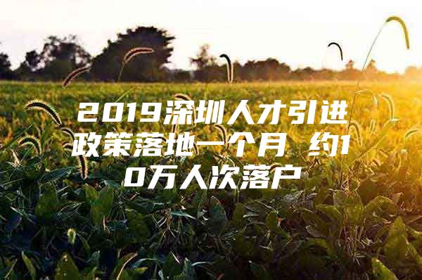 2019深圳人才引进政策落地一个月 约10万人次落户