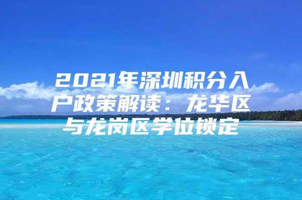 2021年深圳积分入户政策解读：龙华区与龙岗区学位锁定