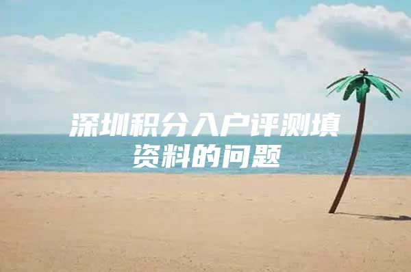 深圳积分入户评测填资料的问题