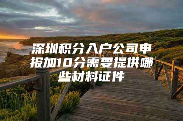 深圳积分入户公司申报加10分需要提供哪些材料证件