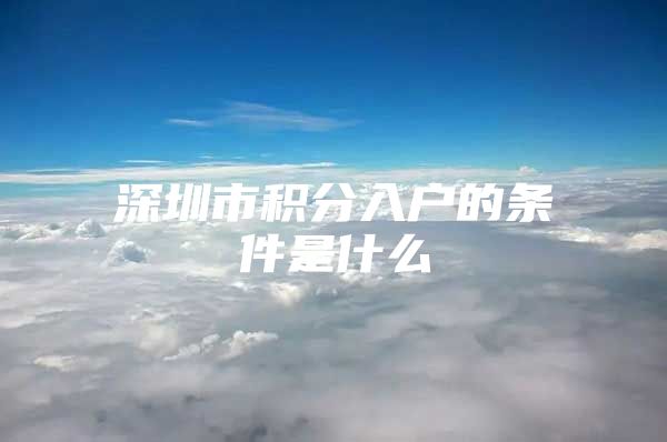 深圳市积分入户的条件是什么