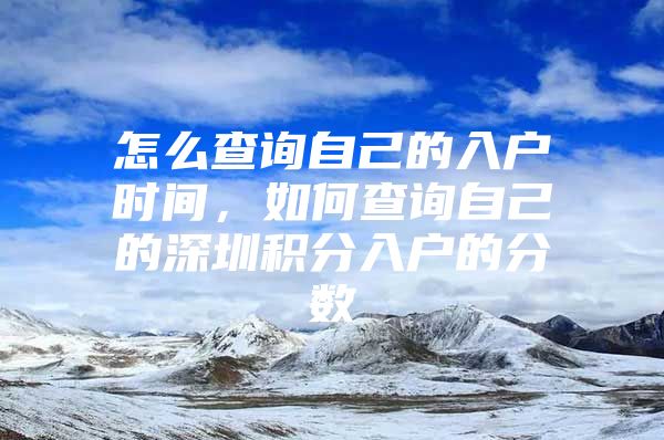 怎么查询自己的入户时间，如何查询自己的深圳积分入户的分数