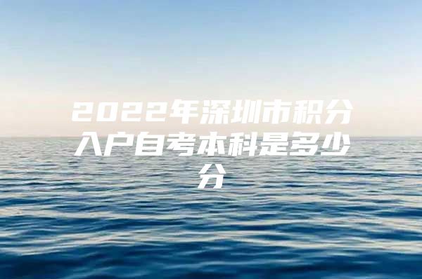 2022年深圳市积分入户自考本科是多少分