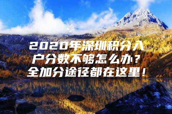 2020年深圳积分入户分数不够怎么办？全加分途径都在这里！