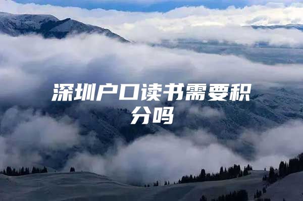 深圳户口读书需要积分吗