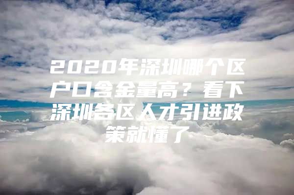 2020年深圳哪个区户口含金量高？看下深圳各区人才引进政策就懂了