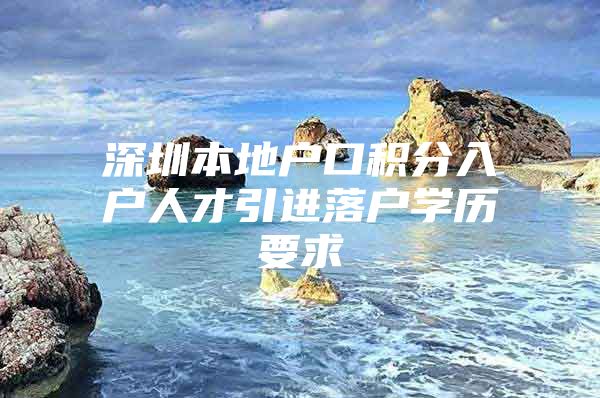 深圳本地户口积分入户人才引进落户学历要求