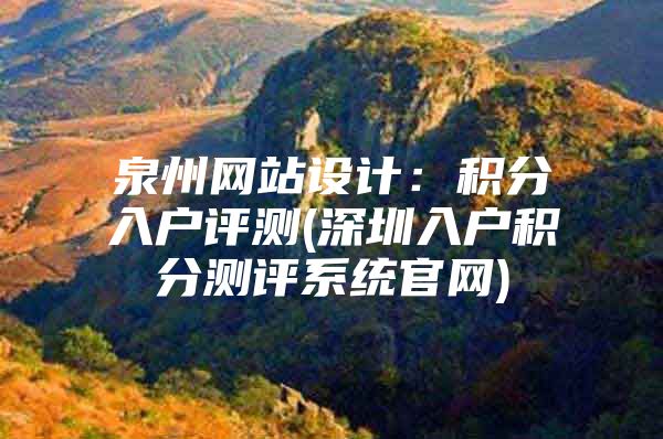 泉州网站设计：积分入户评测(深圳入户积分测评系统官网)