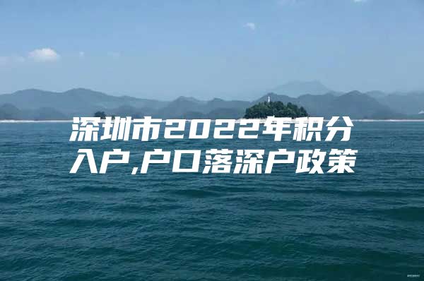 深圳市2022年积分入户,户口落深户政策