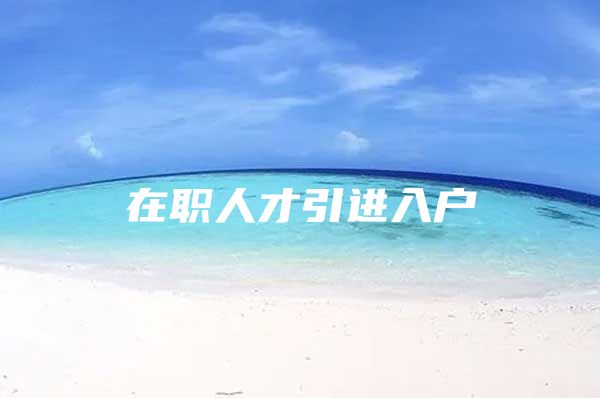 在职人才引进入户