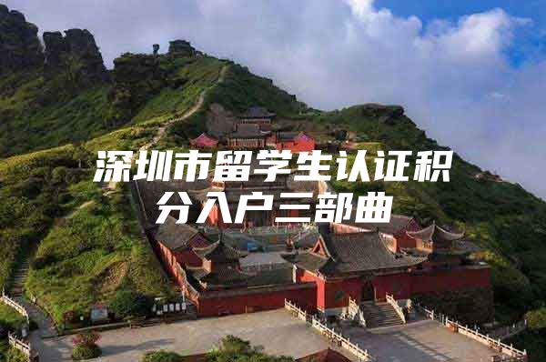 深圳市留学生认证积分入户三部曲
