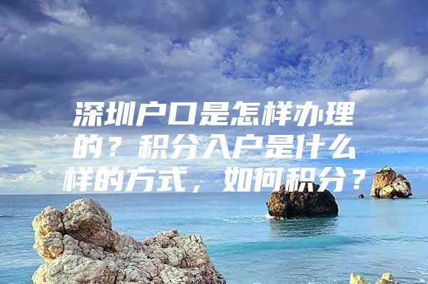 深圳户口是怎样办理的？积分入户是什么样的方式，如何积分？
