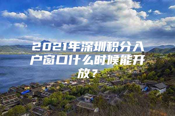 2021年深圳积分入户窗口什么时候能开放？