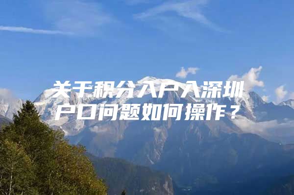 关于积分入户入深圳户口问题如何操作？