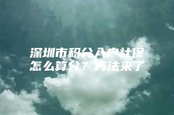 深圳市积分入户社保怎么算分？方法来了