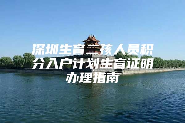 深圳生育二孩人员积分入户计划生育证明办理指南