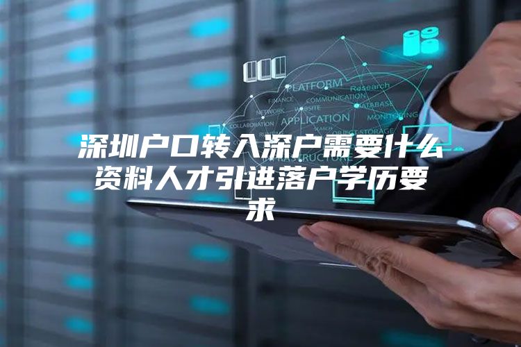 深圳户口转入深户需要什么资料人才引进落户学历要求