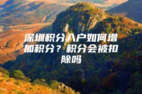 深圳积分入户如何增加积分？积分会被扣除吗
