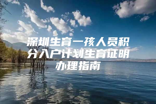 深圳生育一孩人员积分入户计划生育证明办理指南