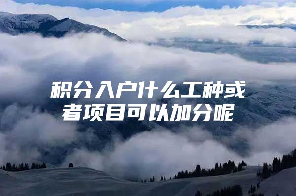 积分入户什么工种或者项目可以加分呢