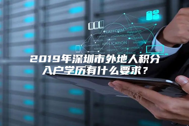 2019年深圳市外地人积分入户学历有什么要求？