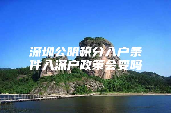 深圳公明积分入户条件入深户政策会变吗