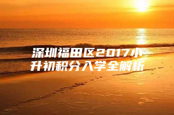 深圳福田区2017小升初积分入学全解析