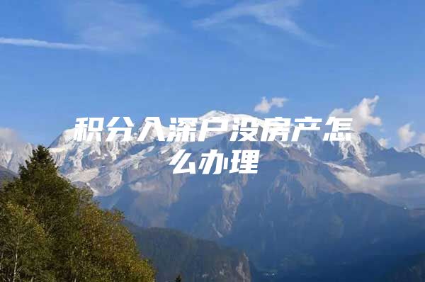 积分入深户没房产怎么办理