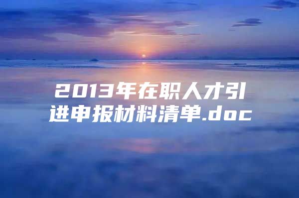 2013年在职人才引进申报材料清单.doc