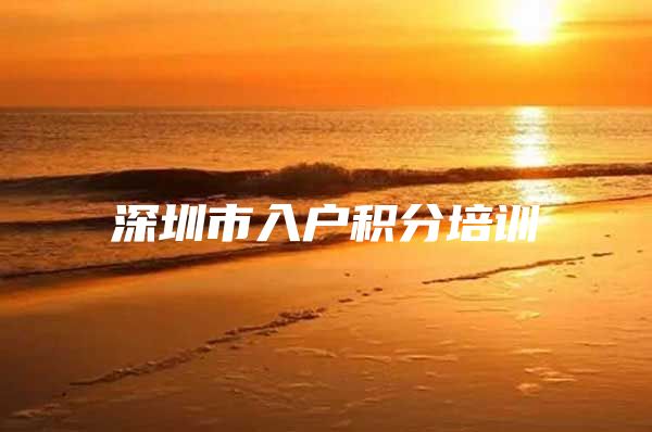 深圳市入户积分培训
