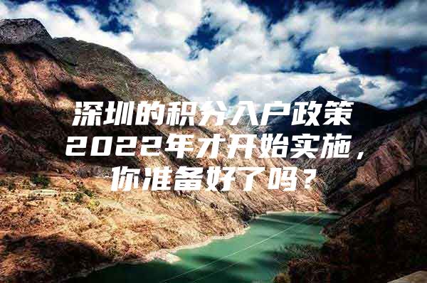 深圳的积分入户政策2022年才开始实施，你准备好了吗？