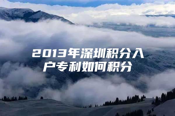 2013年深圳积分入户专利如何积分
