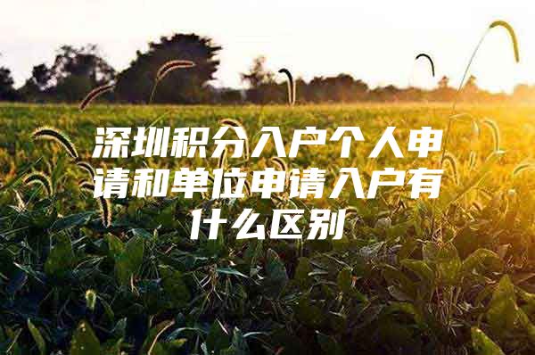 深圳积分入户个人申请和单位申请入户有什么区别