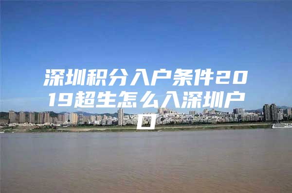 深圳积分入户条件2019超生怎么入深圳户口