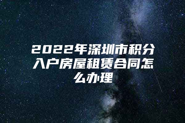 2022年深圳市积分入户房屋租赁合同怎么办理