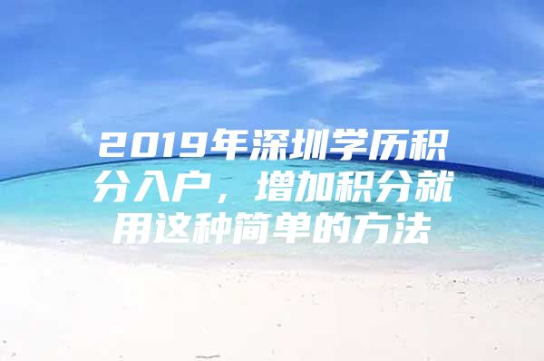 2019年深圳学历积分入户，增加积分就用这种简单的方法