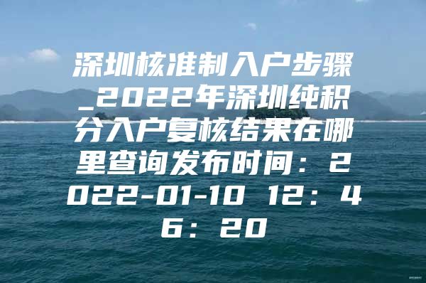 深圳核准制入户步骤_2022年深圳纯积分入户复核结果在哪里查询发布时间：2022-01-10 12：46：20