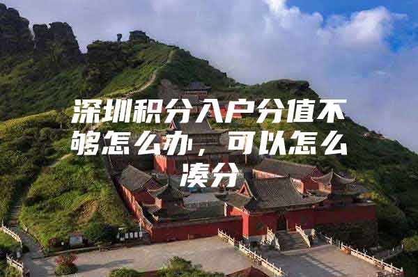 深圳积分入户分值不够怎么办，可以怎么凑分