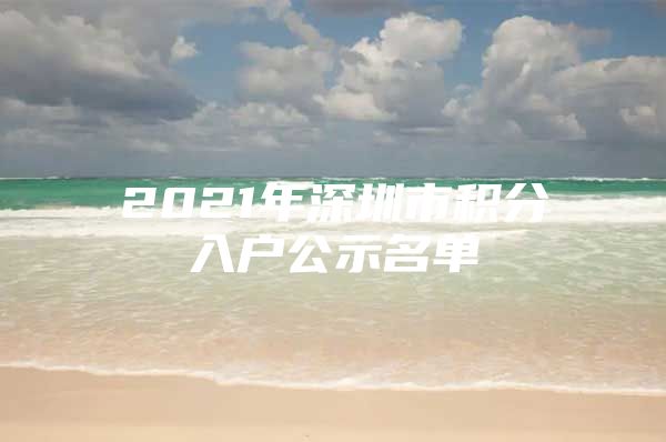 2021年深圳市积分入户公示名单