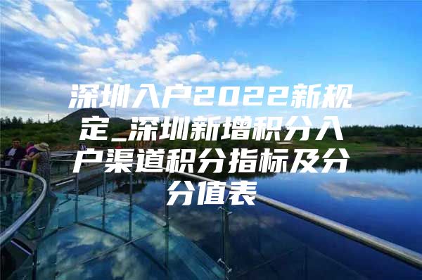 深圳入户2022新规定_深圳新增积分入户渠道积分指标及分分值表