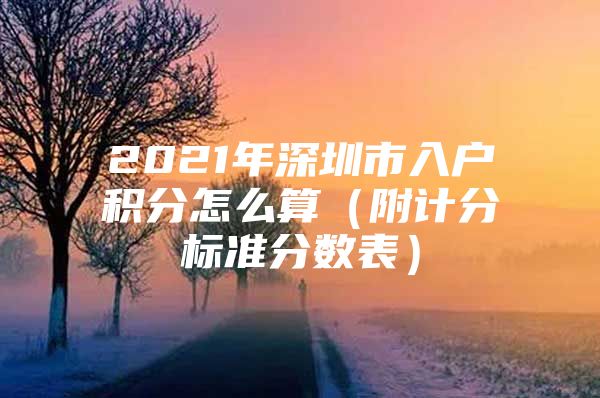 2021年深圳市入户积分怎么算（附计分标准分数表）