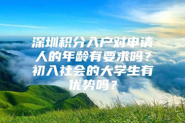 深圳积分入户对申请人的年龄有要求吗？初入社会的大学生有优势吗？